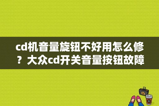 cd机音量旋钮不好用怎么修？大众cd开关音量按钮故障-图1