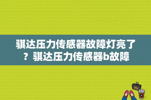 骐达压力传感器故障灯亮了？骐达压力传感器b故障-图1