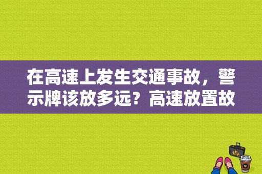 在高速上发生交通事故，警示牌该放多远？高速放置故障标志距离-图1