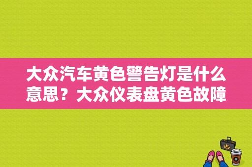 大众汽车黄色警告灯是什么意思？大众仪表盘黄色故障灯-图1
