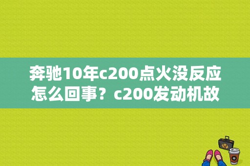 奔驰10年c200点火没反应怎么回事？c200发动机故障-图1