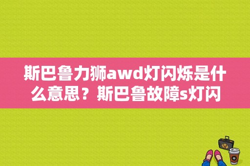斯巴鲁力狮awd灯闪烁是什么意思？斯巴鲁故障s灯闪烁-图1
