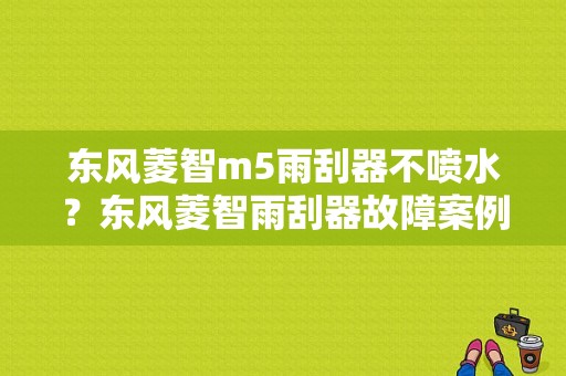 东风菱智m5雨刮器不喷水？东风菱智雨刮器故障案例-图1