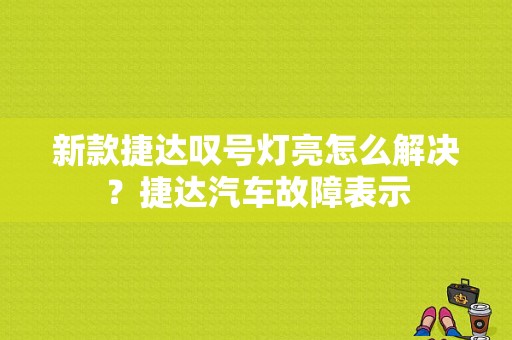 新款捷达叹号灯亮怎么解决？捷达汽车故障表示-图1