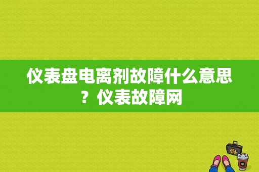 仪表盘电离剂故障什么意思？仪表故障网-图1