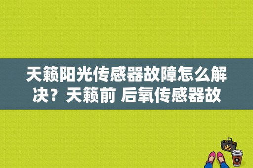 天籁阳光传感器故障怎么解决？天籁前 后氧传感器故障-图1