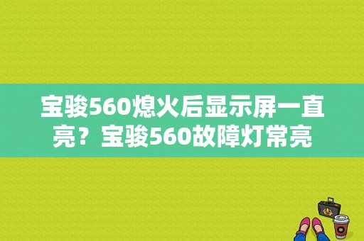 宝骏560熄火后显示屏一直亮？宝骏560故障灯常亮-图1