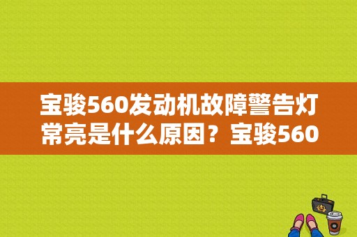 宝骏560发动机故障警告灯常亮是什么原因？宝骏560故障灯亮示图片-图1