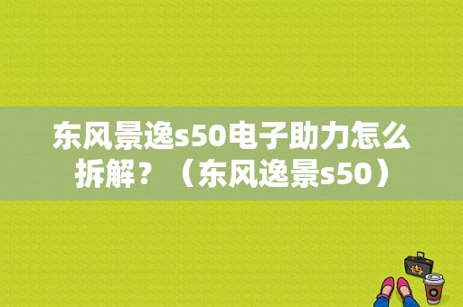 东风景逸s50电子助力怎么拆解？（东风逸景s50）-图1