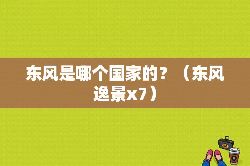 东风是哪个国家的？（东风逸景x7）-图1