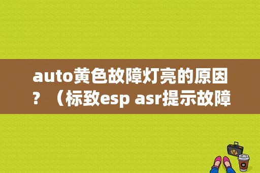 auto黄色故障灯亮的原因？（标致esp asr提示故障）-图1