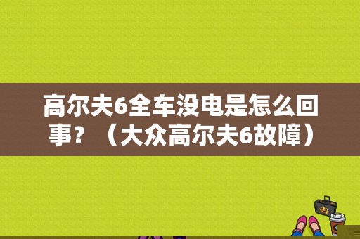 高尔夫6全车没电是怎么回事？（大众高尔夫6故障）-图1