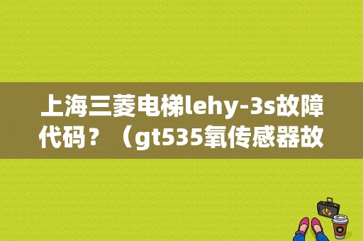 上海三菱电梯lehy-3s故障代码？（gt535氧传感器故障灯）-图1