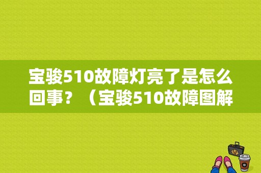 宝骏510故障灯亮了是怎么回事？（宝骏510故障图解全部）-图1