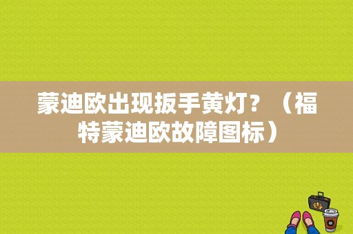 蒙迪欧出现扳手黄灯？（福特蒙迪欧故障图标）-图1