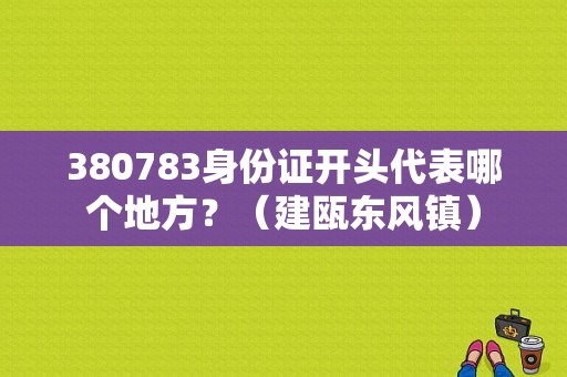 380783身份证开头代表哪个地方？（建瓯东风镇）-图1