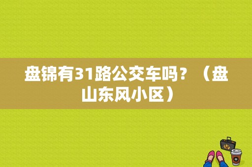 盘锦有31路公交车吗？（盘山东风小区）-图1