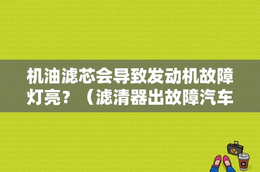 机油滤芯会导致发动机故障灯亮？（滤清器出故障汽车是什么表现呢）-图1