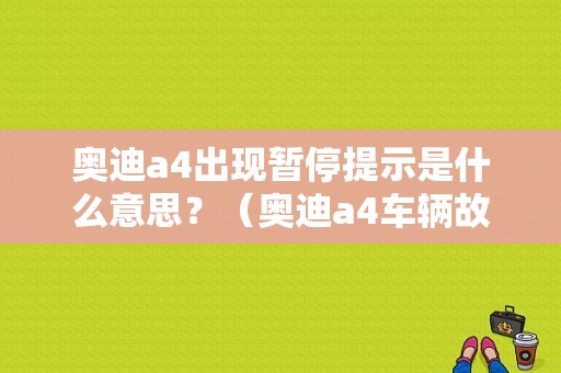 奥迪a4出现暂停提示是什么意思？（奥迪a4车辆故障）-图1