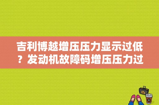 吉利博越增压压力显示过低？发动机故障码增压压力过低-图1