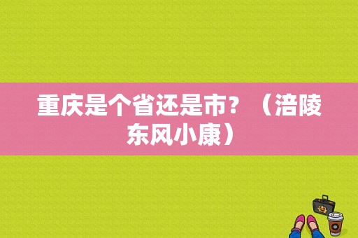 重庆是个省还是市？（涪陵东风小康）-图1