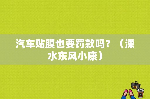 汽车贴膜也要罚款吗？（溧水东风小康）