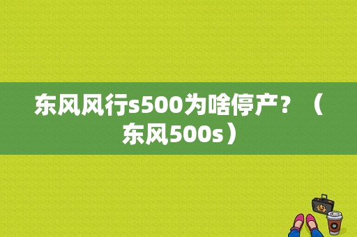 东风风行s500为啥停产？（东风500s）-图1