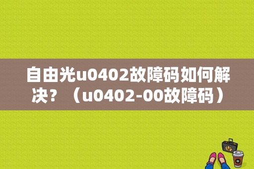 自由光u0402故障码如何解决？（u0402-00故障码）-图1