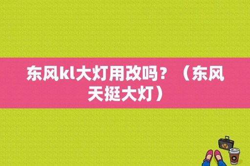 东风kl大灯用改吗？（东风天挺大灯）-图1