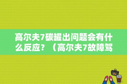 高尔夫7碳罐出问题会有什么反应？（高尔夫7故障驾驶员）-图1