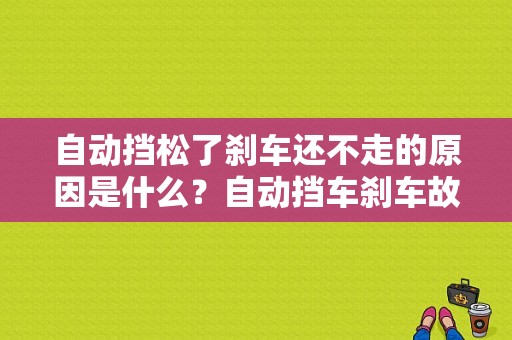 自动挡松了刹车还不走的原因是什么？自动挡车刹车故障-图1