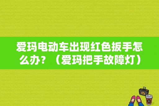 爱玛电动车出现红色扳手怎么办？（爱玛把手故障灯）-图1
