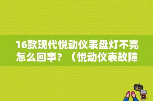 16款现代悦动仪表盘灯不亮怎么回事？（悦动仪表故障灯）-图1