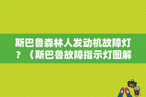 斯巴鲁森林人发动机故障灯？（斯巴鲁故障指示灯图解）