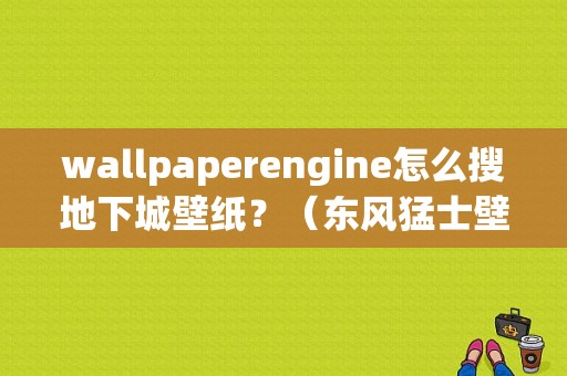 wallpaperengine怎么搜地下城壁纸？（东风猛士壁纸）