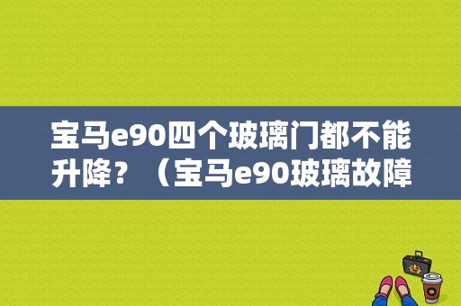 宝马e90四个玻璃门都不能升降？（宝马e90玻璃故障）-图1