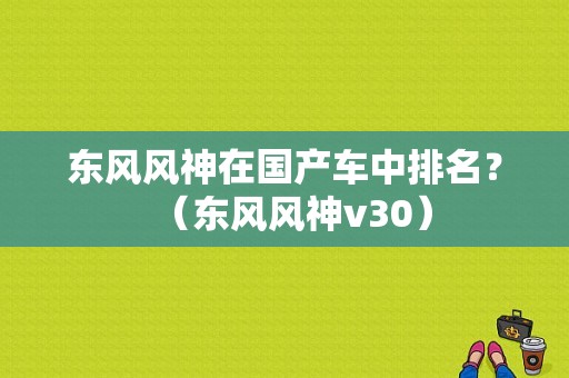 东风风神在国产车中排名？（东风风神v30）-图1