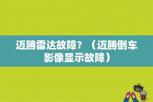迈腾雷达故障？（迈腾倒车影像显示故障）-图1