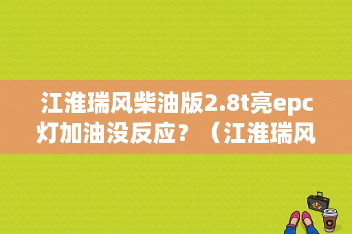 江淮瑞风柴油版2.8t亮epc灯加油没反应？（江淮瑞风高速亮故障灯）-图1