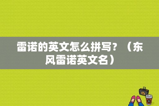 雷诺的英文怎么拼写？（东风雷诺英文名）-图2