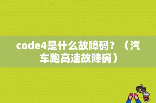 code4是什么故障码？（汽车跑高速故障码）-图1