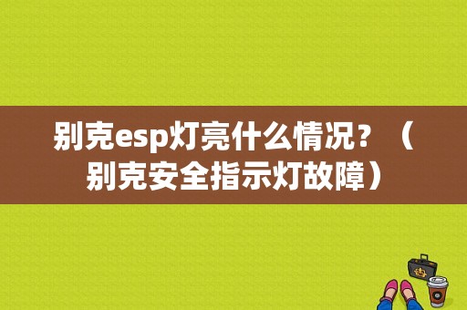 别克esp灯亮什么情况？（别克安全指示灯故障）-图1