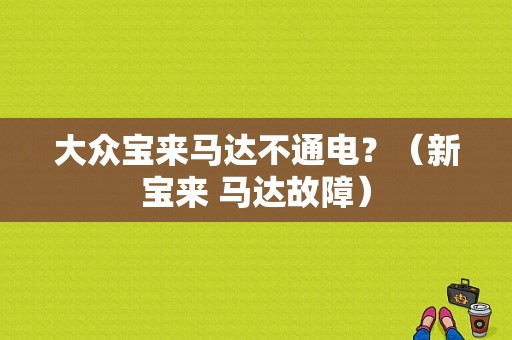 大众宝来马达不通电？（新宝来 马达故障）-图1