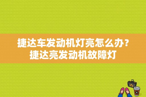 捷达车发动机灯亮怎么办？捷达亮发动机故障灯-图1
