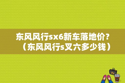 东风风行sx6新车落地价？（东风风行s叉六多少钱）-图1