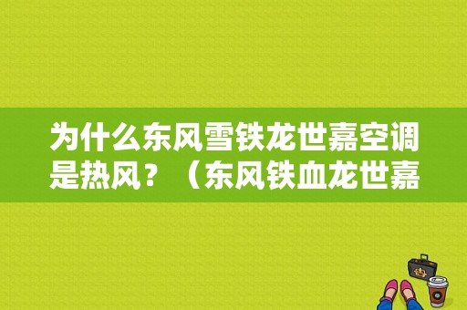 为什么东风雪铁龙世嘉空调是热风？（东风铁血龙世嘉）-图1