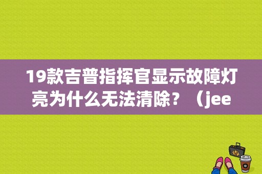 19款吉普指挥官显示故障灯亮为什么无法清除？（jeep 故障灯）-图1