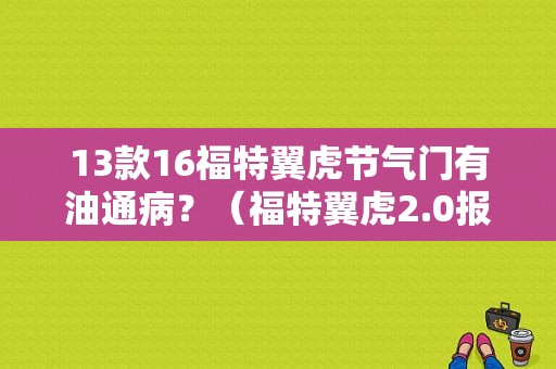 13款16福特翼虎节气门有油通病？（福特翼虎2.0报节气门故障）-图1