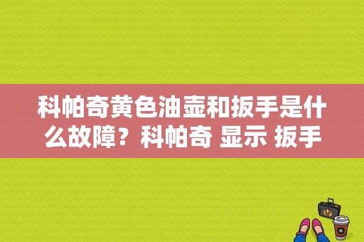 科帕奇黄色油壶和扳手是什么故障？科帕奇 显示 扳手 故障 不发动-图1