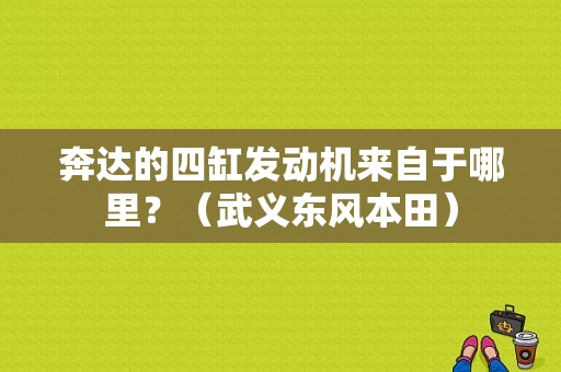 奔达的四缸发动机来自于哪里？（武义东风本田）-图1